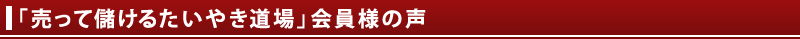 「売って儲けるたいやき道場」会員様の声