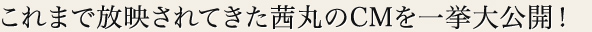 これまで放映されてきた茜丸のCMを一挙大公開！
