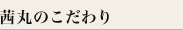 茜丸のこだわり
