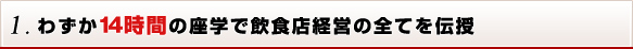 1. わずか14時間の座学で飲食店経営の全てを伝授