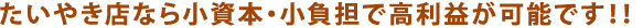 たいやき店なら小資本・小負担で高利益が可能です！！