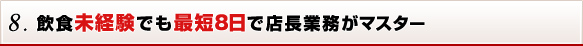 8. 飲食未経験でも最短8日で店長業務がマスター