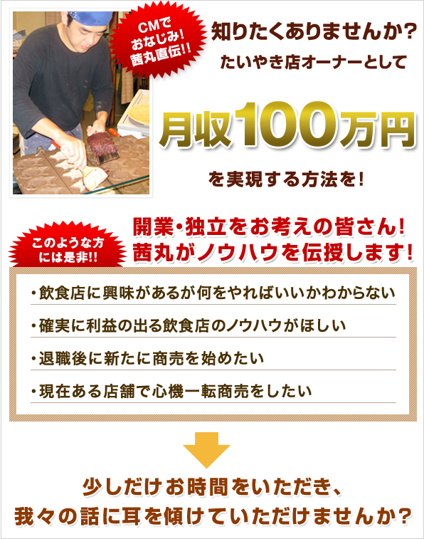 知りたくありませんか？
たいやき店オーナーとして
月収100万円
を実現する方法を！
開業・独立をお考えの皆さん！
茜丸がノウハウを伝授します！